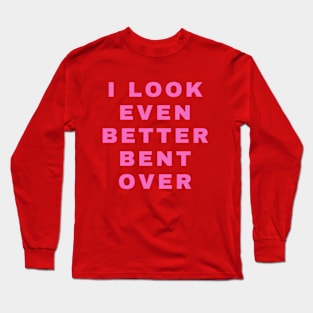 I LOOK EVEN BETTER BENT OVER Long Sleeve T-Shirt